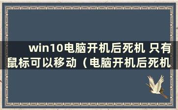 win10电脑开机后死机 只有鼠标可以移动（电脑开机后死机 鼠标无法移动）